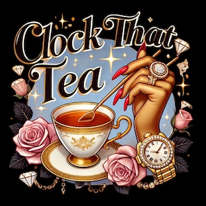May include: A gold and white teacup with a saucer and a spoon inside, filled with brown tea. The teacup is surrounded by pink roses and a gold watch with diamonds. The text "Clock That Tea" is written in gold letters on a blue background with gold stars.