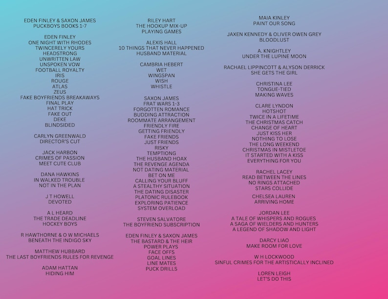 May include: A pink and blue gradient background with a list of book titles in white text. The book titles are organized into columns and include titles such as "Puckboys Books 1-7", "One Night with Rhodes", "The Hookup Mix-Up", "10 Things That Never Happened", "Paint Our Song", "Bloodlust", "Twice in a Lifetime", "The Christmas Catch", "Read Between the Lines", "A Tale of Whispers and Rogues", "Make Room for Love", "Let's Do This".