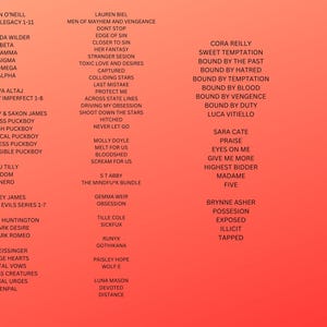 May include: A red background with a list of names and titles in black text. The names are organised in columns, with each column representing a different author or series. The text includes titles such as "Court Legacy", "Perfectly Imperfect", "Necessary Evils Series", "Savage Hearts", "Possession", "Sweet Temptation", "Bound by the Past", "Bound by Hatred", "Bound by Temptation", "Bound by Blood", "Bound by Vengeance", "Bound by Duty", "Eyes on Me", "Give Me More", "Highest Bidder", "Madame", "Five", "Praise", "Devoted", "Distance", "Runyx", "Gothika", "Wolf.E", "Sickfux", "The Mindfuk Bundle", "Bloodshed", "Scream for Us", "Melt for Us", "Never Let Go", "Hitched", "Shoot Down the Stars", "Driving My Obsession", "Across State Lines", "Protect Me", "Last Mistake", "Colliding Stars", "Captured", "Toxic Love and Desires", "Stranger Session", "Her Fantasy", "Closer to Sin", "Edge of Sin", "Don't Stop", "Men of Mayhem and Vengeance", "Penpal", "Carnal Urges", "Ruthless Creatures", "Brutal Vows", "My Dark Romeo", "My Dark Desire", "My Dark Desire", "Parker S Huntington", "Necessary Evils Series 1-7", "Nero", "Dom", "S J Tilly", "Irresponsible Puckboy", "Shameless Puckboy", "Egotistical Puckboy", "Foolish Puckboy", "Clueless Puckboy", "Eden Finley & Saxon James", "Perfectly Imperfect 1-8", "Neva Alta", "Alpha", "Omega", "Sigma", "Gamma", "Beta", "Jasinda Wilder", "Court Legacy 1-11", "Eden O'Neill".