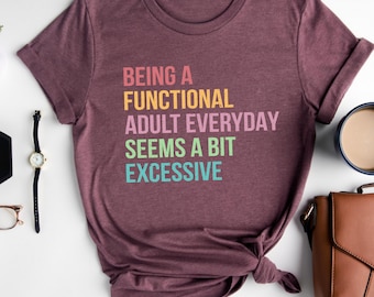 Being A Functional Adult Everyday Seems A Bit Excessive Shirt Gift, Adult Humor Shirt, Adulting T-Shirt, Day Drinking Tee,Funny Women Outfit