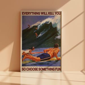 May include: A vintage-style poster with the text "EVERYTHING WILL KILL YOU SO CHOOSE SOMETHING FUN." The image depicts surfers riding large waves. A man and woman are on surfboards in the foreground.