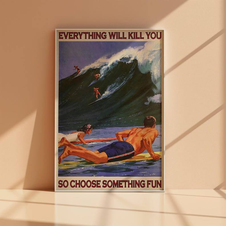 May include: A vintage-style poster with the text "EVERYTHING WILL KILL YOU SO CHOOSE SOMETHING FUN." The image depicts surfers riding large waves. A man and woman are on surfboards in the foreground.