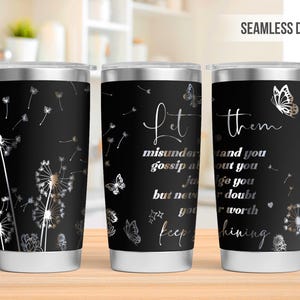May include: Black stainless steel tumbler with a dandelion and butterfly design. The tumbler has the words "Let them misunderstand you, gossip about you, judge you, but never doubt your worth, keep shining."