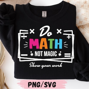 May include: Black sweatshirt with the text "Do MATH NOT MAGIC" in a white rectangular frame. The word "MATH" is in bright pink, orange, and blue. Below the text is "Show your work". The bottom of the image says "PNG/SVG".