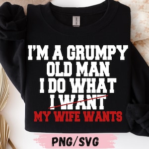 Puede incluir: Sudadera negra con el texto "I'M A GRUMPY OLD MAN I DO WHAT MY WIFE WANTS" en blanco y rojo. La palabra "WANT" está tachada. La parte inferior de la imagen tiene el texto "PNG/SVG".