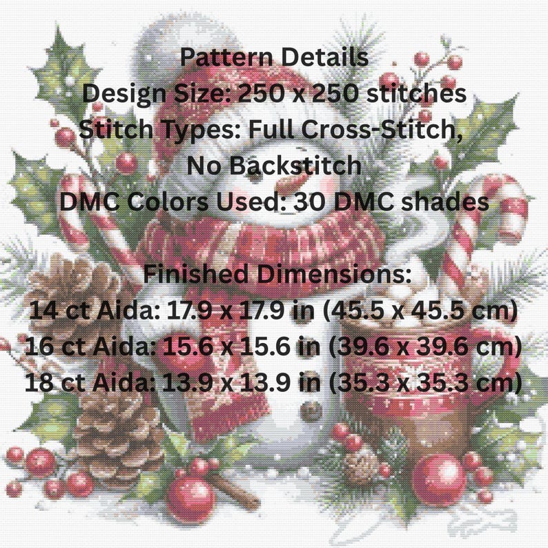 May include: Cross-stitch pattern featuring a snowman wearing a red and white scarf and hat, surrounded by holly, candy canes, and pinecones. The design size is 250 x 250 stitches. Finished dimensions are 17.9 x 17.9 inches (45.5 x 45.5 cm) on 14 ct Aida.