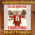I'll Be Home For Christmas DTF Ready To Press, Trump 2024 DTF Prints, Political DTF Transfer, Santa Claus Trump Ready For Press, Custom Dtf
