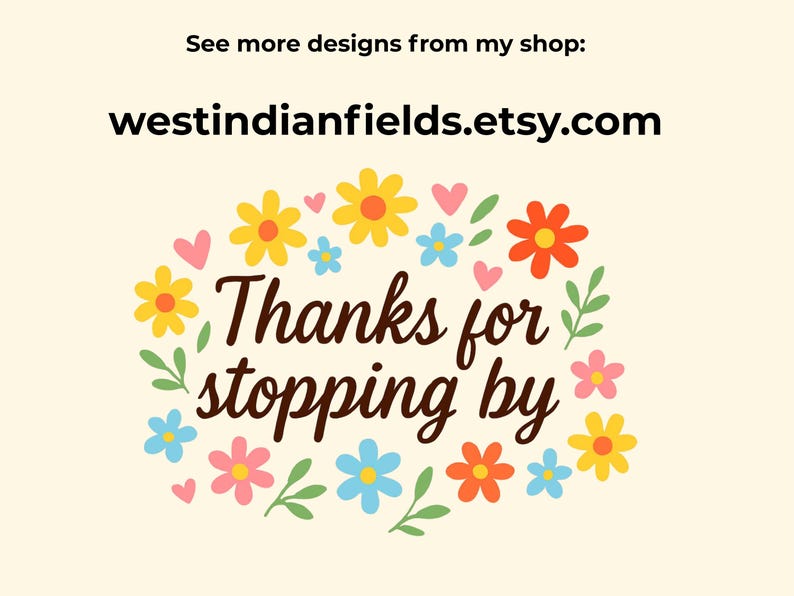 May include: A cheerful graphic with the text "Thanks for stopping by" in a whimsical font, surrounded by colorful flowers and hearts. The shop's Etsy URL is also displayed.