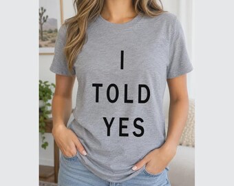 I Told Yes Shirt, Minimalist Bold Lettering T-Shirt, Sweatshirt or Hoodie