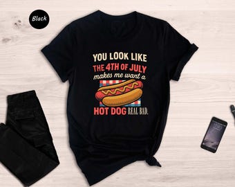 You Look Like The 4th Of July Makes Me Want A Hot Dog Real Bad Shirt, 4th Of July Shirt, Funny 4th July Shirt, Hot Dog Lovers Shirt