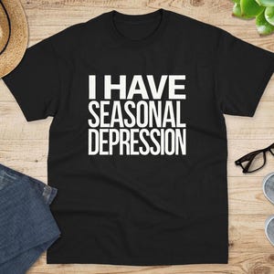 I HAVE SEASONAL DEPRESSION Shirt, Seasonal Depression Shirt, Funny Shirt, Dark Humor Shirt, Relatable Shirt, Meme, Winter, Quirky Shirt