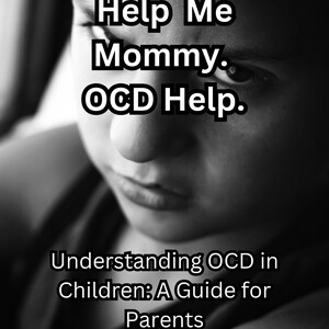 May include: Black and white photo of a child looking down with the text "Help Me Mommy. OCD Help. Understanding OCD in Children: A Guide for Parents" on the image.