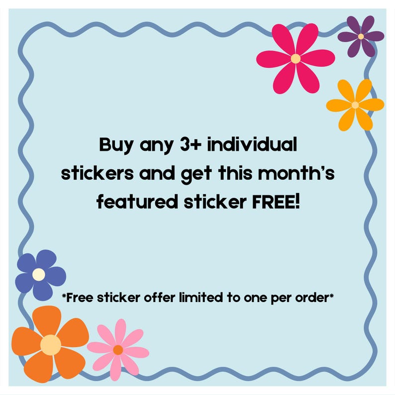 May include: Light blue promotional graphic with a wavy border and colorful flower accents. Text reads: "Buy any 3+ individual stickers and get this month's featured sticker FREE!" and "*Free sticker offer limited to one per order*."