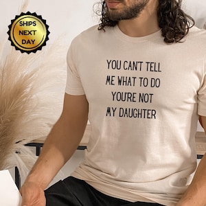 You Can&#39;t Tell Me What To Do You&#39;re Not My Daughter, Father&#39;s Day Gift, Funny Dad Shirt, Dad Gift