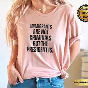 Immigrants Are Not Criminals But The President Is,Anti Trump Shirt,Democrat Gift,Sarcastic Tee,Pro Immigration Shirt,Activist,Feminist Shirt