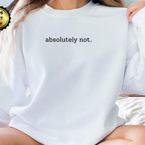 Absolutely Not Sweatshirt, Funny Humor Shirt, Adult Humor Sweatshirt, Sarcastic Shirt, Funny Statement Sweatshirt, Sarcasm Shirt for Women