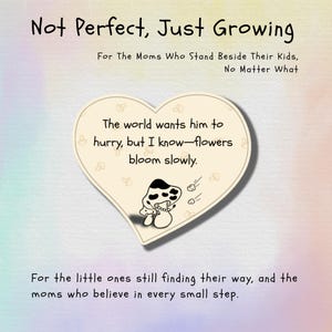 Può includere: Grafica a forma di cuore con la scritta "Not Perfect, Just Growing". Include la frase "For The Moms Who Stand Beside Their Kids, No Matter What". Il cuore contiene un'illustrazione di fungo e le parole "The world wants him to hurry, but I know-flowers bloom slowly."