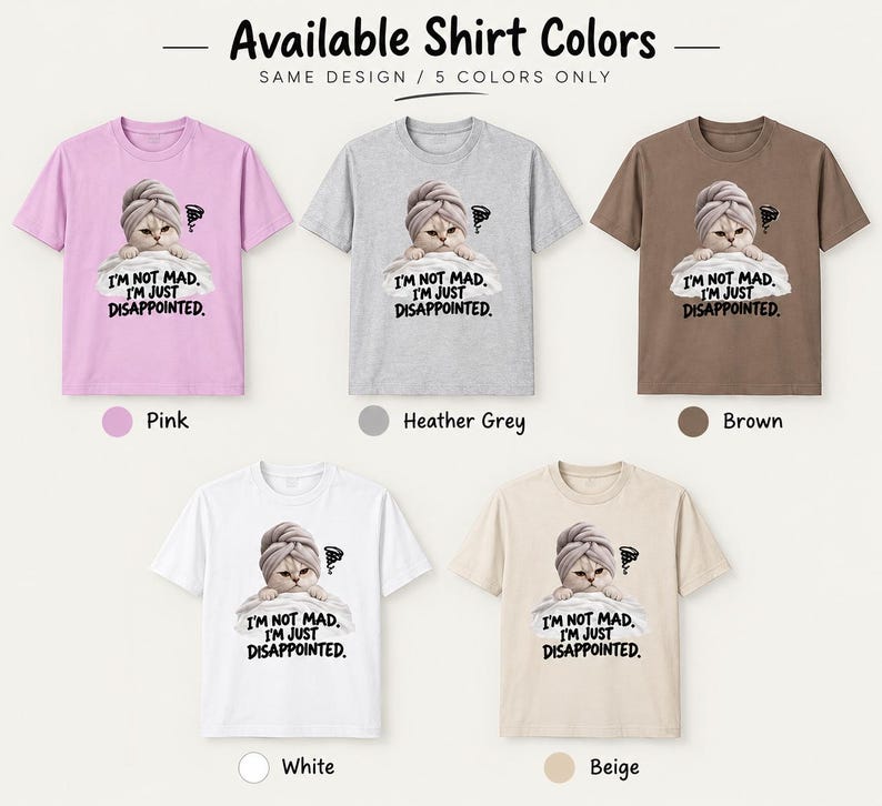 May include: Five short-sleeved t-shirts in pink, heather grey, brown, white, and beige. Each shirt features a graphic of a cat wearing a towel on its head, resting on a pillow, with the text I'M NOT MAD. I'M JUST DISAPPOINTED. printed below.