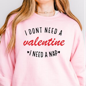 I Don&#39;t Need A Valentine Sweatshirt, I Need A Nap Sweatshirt, Funny Valentine’s Day Shirt, Funny Single Shirt, Valentines Day Shirt