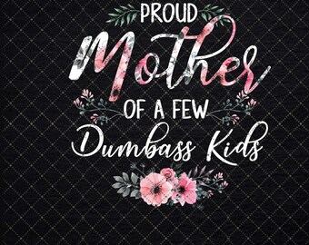 Proud Mother Of A Few Dumbass Kids Vintage Floral Mom Png, Love My Mom Png, Mother's Day Gift Png, Flower For Mom's Day Png, Digital File