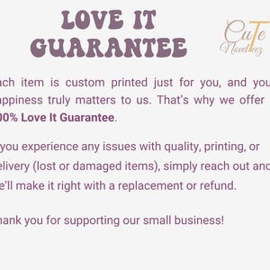 May include: A white informational graphic with purple text that reads LOVE IT GUARANTEE and Cute Novelteez. It states that each item is custom printed and offers a 100% Love It Guarantee, promising replacements or refunds for quality or delivery issues.