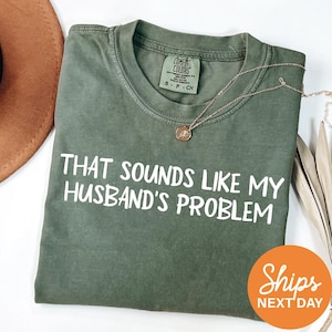 Sounds Like My Husband’s Problem Comfort Colors® Shirt, Funny Sarcastic Tee, Sassy Wife T-Shirt, Humor Graphic Top for Women