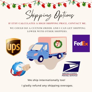 May include: A graphic showing shipping options for Etsy orders. The image includes logos for UPS, FedEx, and the United States Postal Service. The text reads "Shipping Options" and "IF ETSY CALCULATES A HIGH SHIPPING PRICE, CONTACT ME. WE COULD DO A CUSTOM ORDER AND I CAN GET SHIPPING LOWER WITH OTHER SHIPPERS. We ship internationally too! I gladly refund any shipping overages."