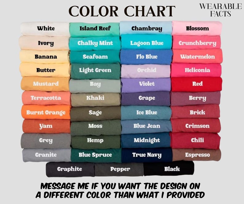 May include: A color chart displaying folded t-shirts in various shades including white, ivory, yellow, orange, green, blue, purple, pink, red, brown, gray, and black. The text reads COLOR CHART, WEARABLE FACTS, and MESSAGE ME IF YOU WANT THE DESIGN ON A DIFFERENT COLOR THAN WHAT I PROVIDED.