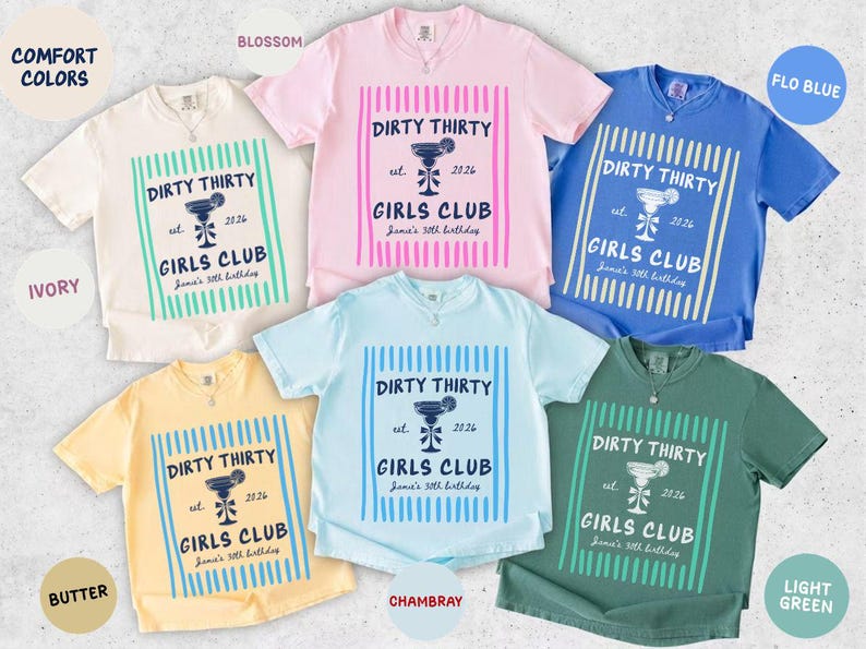 May include: A collection of six t-shirts in various colors, including ivory, pink, blue, and yellow. Each shirt features the text "DIRTY THIRTY GIRLS CLUB" with a cocktail graphic, est. 2026, and "Jamie's 30th birthday".