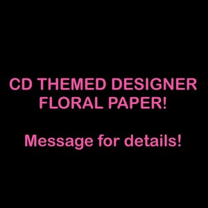 May include: Black background with pink text that reads "CD THEMED DESIGNER FLORAL PAPER!" and "Message for details!"