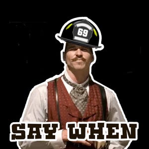 May include: A man wearing a black firefighter helmet with the number 69 on it, a red vest, and a white shirt with a bow tie. The text "SAY WHEN" is written in brown letters below the man.