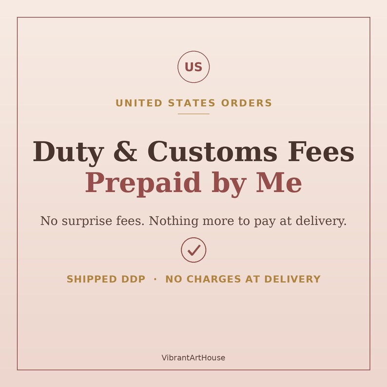 May include: A square graphic with a light pink background featuring the text US UNITED STATES ORDERS, Duty & Customs Fees Prepaid by Me, No surprise fees. Nothing more to pay at delivery., a checkmark icon, SHIPPED DDP, NO CHARGES AT DELIVERY, and VibrantArtHouse.