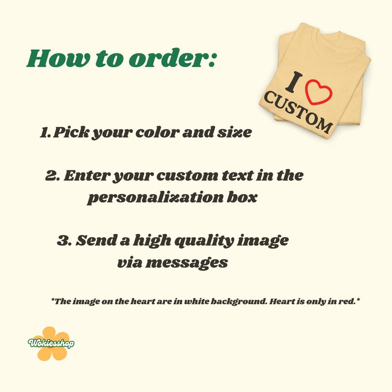 May include: A beige t-shirt with the text "I Custom" and a red heart. Instructions in green text read "How to order:" followed by steps to pick a color, enter custom text, and send an image. The image is on a light yellow background.