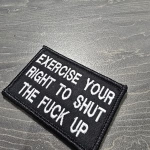 Exercise Your Right To Shut The F*ck Up - Embroidered Tactical Military Morale Patch Hook & Loop Velcro Backed Airsoft Army Fun