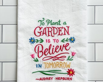 Embroidered Kitchen Towel  - To Plant a Garden Is to Believe in Tomorrow - Floral Tea Towel - Kitchen Linens - Dish Towel - Garden Towel