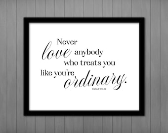 Never Love Anybody who Treats you like You're Ordinary, Oscar Wilde Quote, Typography Art Printable