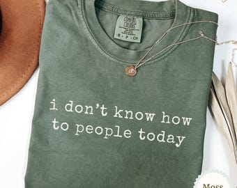 I Don't Know How to People Today Comfort Colors Shirt, Funny Saying Shirt, Introvert Tee, Antisocial Shirt, Gift for Her