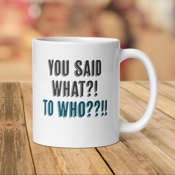You Said What? to Who?! Mug