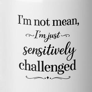 I Am Not Mean, I Am Just Sensitively Challenged Mug, Sarcastic Coffee Mug, Ceramic Office Cup