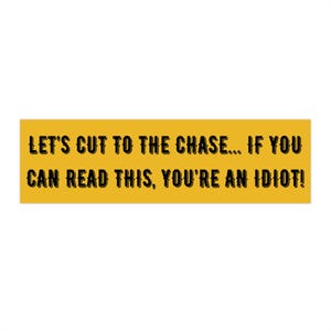 Könnte beinhalten: Ein rechteckiger gelber Aufkleber mit schwarzem Text. Der Text lautet: "LET'S CUT TO THE CHASE... IF YOU CAN READ THIS, YOU'RE AN IDIOT!"