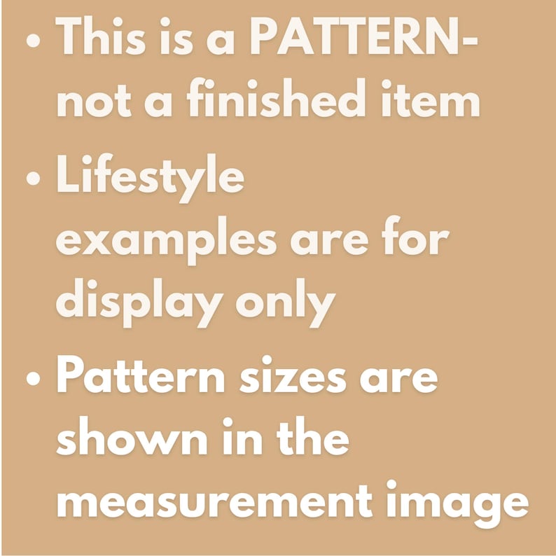 May include: A tan graphic with white text that reads: This is a PATTERN-not a finished item. Lifestyle examples are for display only. Pattern sizes are shown in the measurement image. The text is presented in a clear, sans-serif font on a solid background.