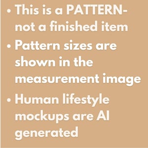 May include: A tan informational graphic with white text that reads: This is a PATTERN-not a finished item. Pattern sizes are shown in the measurement image. Human lifestyle mockups are AI generated. The text is presented in a bulleted list format.