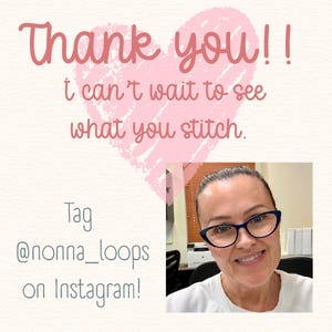 May include: A square graphic with a pink heart background featuring the text Thank you!! i can't wait to see what you stitch. Tag @nonna_loops on Instagram! and a photograph of a person wearing dark-rimmed glasses and a white shirt.