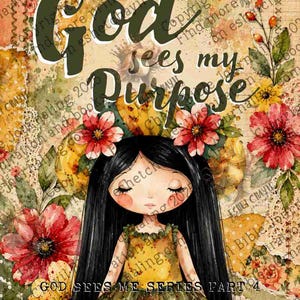 May include: An illustration featuring a doll with long black hair, adorned with floral accents, and a yellow dress. The artwork includes the text "God sees my Purpose" and "God sees me series part 4", set against a backdrop of floral and vintage paper textures.