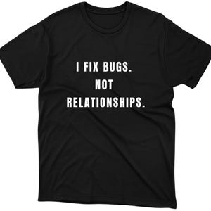 Könnte beinhalten: Schwarzes T-Shirt mit dem weißen Text "I FIX BUGS. NOT RELATIONSHIPS." Das Shirt hat einen Rundhalsausschnitt und kurze Ärmel. Der Text ist mittig auf der Vorderseite des Shirts platziert.