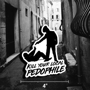 May include: A black and white sticker with a graphic of two silhouetted figures in an alley. One figure is standing and pointing at the other figure on the ground. The text "KILL YOUR LOCAL PEDOPHILE" is below the figures. The sticker is 4 inches wide.