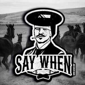 May include: Black and white sticker featuring a stylized illustration of a man with a mustache, wearing a welding helmet and smoking a cigarette. The text "SAY WHEN" is prominently displayed, with a background of running horses.