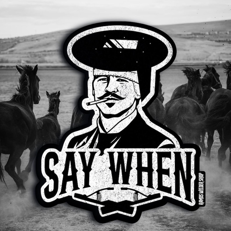 May include: Black and white sticker featuring a stylized illustration of a man with a mustache, wearing a welding helmet and smoking a cigarette. The text "SAY WHEN" is prominently displayed, with a background of running horses.