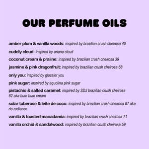May include: A list of perfume oils with names and descriptions. The names include "amber plum & vanilla woods", "cuddly cloud", "coconut cream & praline", "jasmine & pink dragonfruit", "only you", "pink sugar", "pistachio & salted caramel", "solar tuberose & leite de coco", "vanilla & toasted macadamia", and "vanilla orchid & sandalwood".