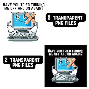 May include: A cartoon illustration of a computer with a bandage on the screen and a tear coming from the screen. The text "HAVE YOU TRIED TURNING ME OFF AND ON AGAIN?" is above the computer. The text "2 TRANSPARENT PNG FILES" is below the computer.